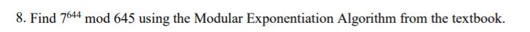 8. Find 7644 mod 645 using the Modular Exponentiation Algorithm from the textbook.