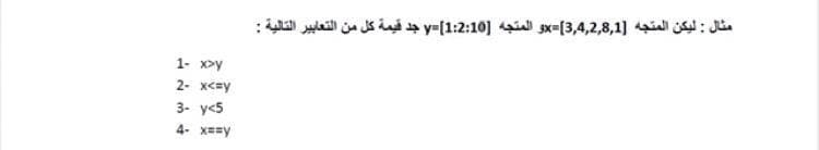 مثال : ليكن المتجه ]3,4,2,8,1]=xو المتجه ]1:2:10]=y جد قيمة كل من التعابير التالية :
1- X>y
2- xc=y
3- y<5
4- x==y
