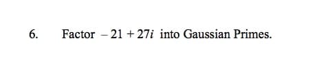 6.
Factor – 21 + 27i into Gaussian Primes.
