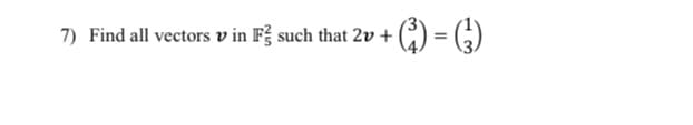 7) Find all vectors v in F such that 2v + (C) = (5)
