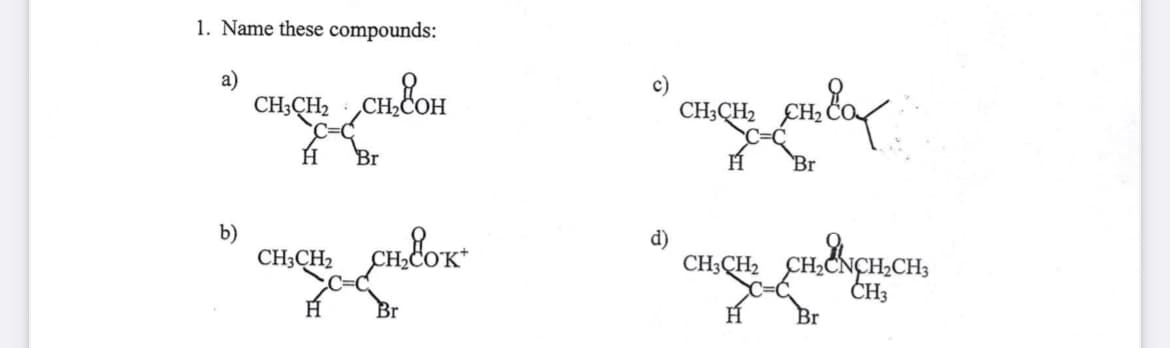 1. Name these compounds:
CH,CH₂CH₂COOH
H
Br
CH3CH₂
CHLOK
Br
b)
d)
CH₂EaX
Br
CH3CH₂
H
CH3CH₂CH₂C
Br
ENCH₂CH3
CH3