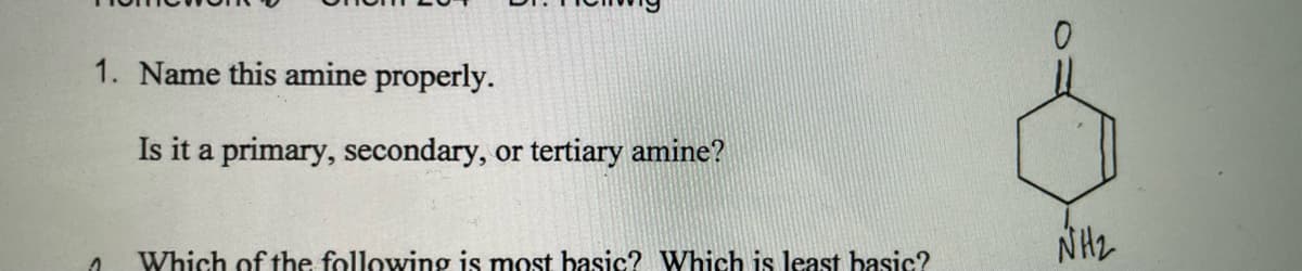 1. Name this amine properly.
Is it a primary, secondary, or tertiary amine?
Which of the following is most basic? Which is least basic?
NH2
