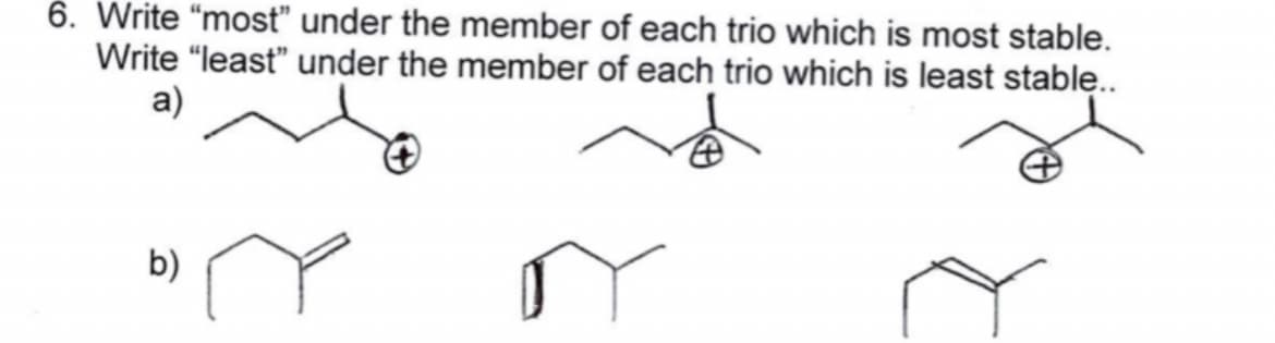 6. Write “most" under the member of each trio which is most stable.
Write "least" under the member of each trio which is least stablę.
a)
b)
