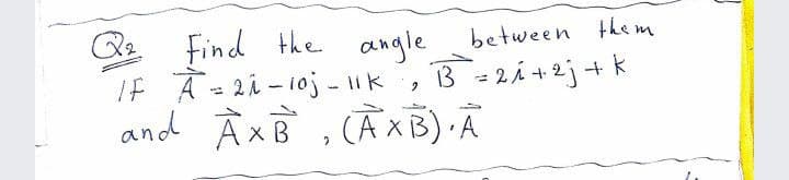 the angle
Q2
If A= 2i - 10j - 1Ik
and À xB , CĀXB) A
between them
3 - 2i +2j+ k
