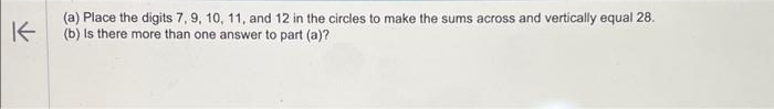 K
(a) Place the digits 7, 9, 10, 11, and 12 in the circles to make the sums across and vertically equal 28.
(b) Is there more than one answer to part (a)?