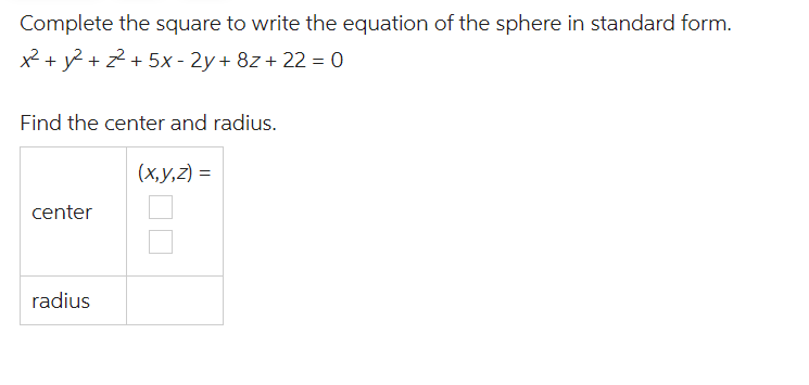 Complete the square to write the equation of the sphere in standard form.
x² + y² +22² + 5x - 2y + 8z+22=0
Find the center and radius.
center
radius
(x,y,z) =