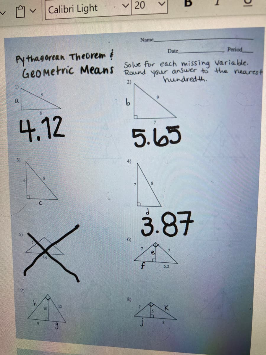 Calibri Light
V 20
Name
Period
Py thagorean Theorem i
GeOmetric Means
Date
Solue for each missing Variable.
Round your answer to the nearest
hundred th.
2)
1)
a
4.12
5.65
4)
3.87
6)
5.2
8)
12
10
>
