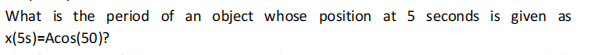 What is the period of an object whose position at 5 seconds is given as
x(5s)=Acos(50)?
