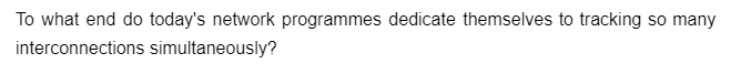 To what end do today's network programmes dedicate themselves to tracking so many
interconnections simultaneously?
