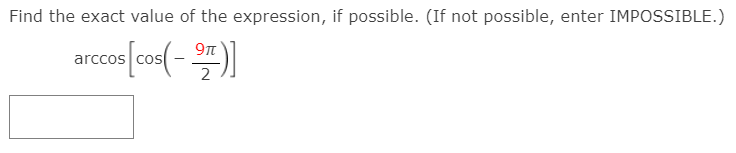 Find the exact value of the expression, if possible. (If not possible, enter IMPOSSIBLE.)
9n
arccos
