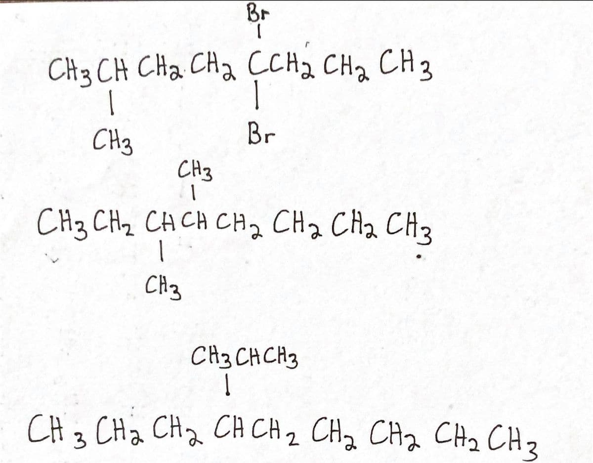 Br
CH3 CH CHa CHa ÇCH2 CH2 CH 2
1
CH3
Br
CH3
CH3 CHz CH CH CH2 CH2 CH2 CH3
CA3
CH3 CH CH3
CH 3 CHa CH2 CH CH2 CH2 CH2 CH2 CH2
