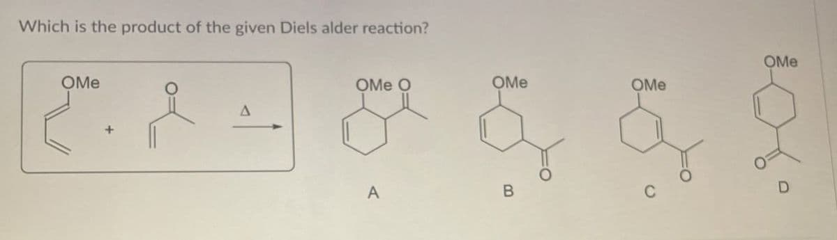 Which is the product of the given Diels alder reaction?
OMe
OMe
OMe O
OMe
OMe
A
+
A
B