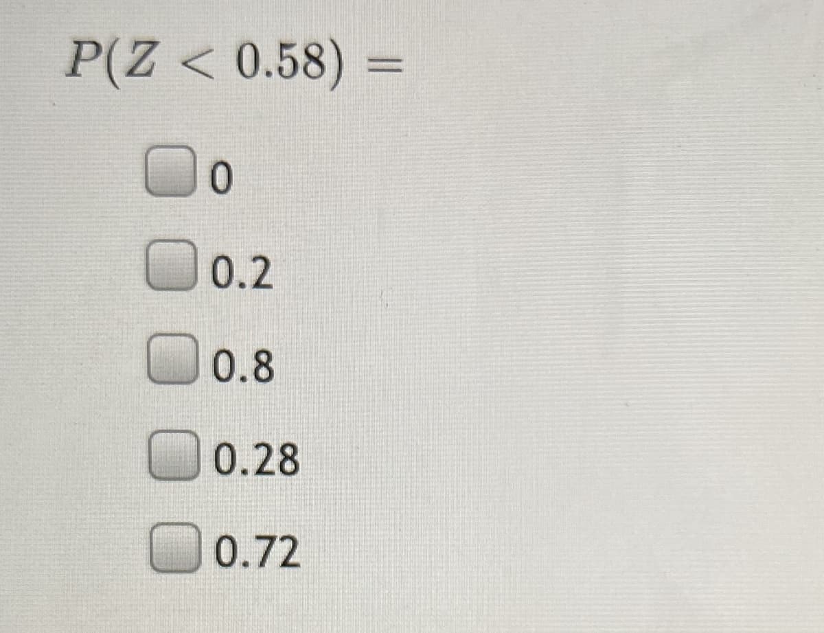 P(Z < 0.58) =
0.
0.2
0.8
0.28
0.72
