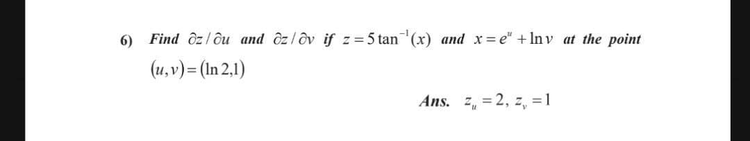 6)
Find ôzlôu and ôz/ôv if z = 5 tan (x) and x= e" + In v at the point
(u, v)= (In 2,1)
Ans. z, = 2, z, = 1
