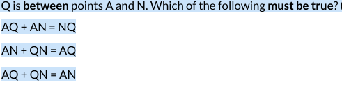 Q is between points A and N. Which of the following must be true?
AQ+AN=NQ
AN+QN = AQ
AQ+QN=AN