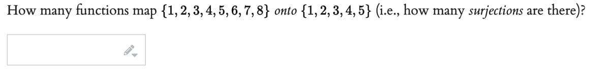 How many functions map {1, 2, 3, 4, 5, 6, 7, 8}
map {1, 2, 3, 4, 5, 6, 7, 8} onto {1, 2, 3, 4, 5} (i.e., how many surjections are there)?