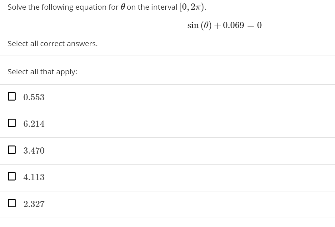 Solve the following equation for 0 on the interval [0, 27).
sin (0) + 0.069 = 0
Select all correct answers.
Select all that apply:
O 0.553
O 6.214
O 3.470
O 4.113
O 2.327
