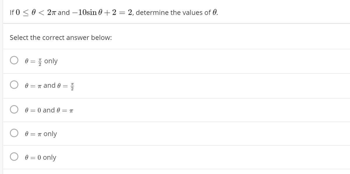 If 0 < 0 < 2T and –10sin 0 + 2 = 2, determine the values of 0.
Select the correct answer below:
0 = 5 only
0 = T and 0
O 0 = 0 and 0 = ™
0 = T only
0 = 0 only
