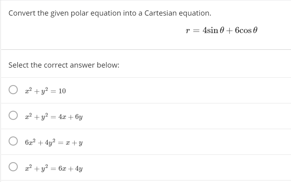 Convert the given polar equation into a Cartesian equation.
r = 4sin 0+ 6cos 0
Select the correct answer below:
x² + y? = 10
O 22 + y? = 4x + 6y
6x2 + 4y? = x +y
O
x2 + y? = 6x + 4y
