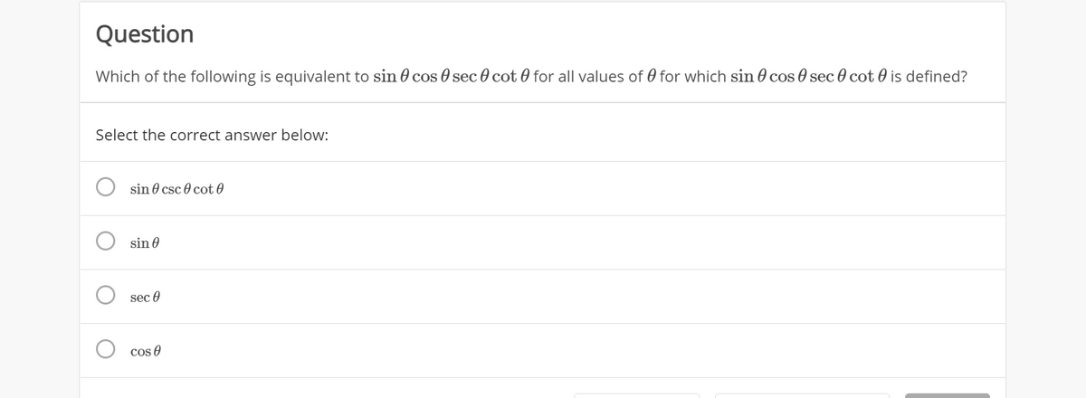 Question
Which of the following is equivalent to sin 0 cos sec 0 cot 0 for all values of 0 for which sin 0 cos sec 0 cot 0 is defined?
Select the correct answer below:
sin 0 csc 0 cot 0
sin 0
sec 0
cos 0
