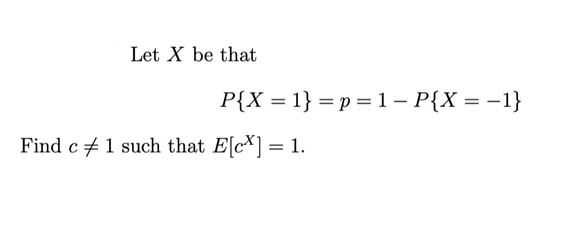 Let X be that
P{X = 1} = p = 1 – P{X = –1}
Find c +1 such that E[c*] = 1.
