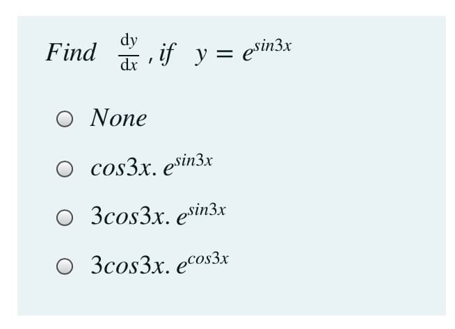 dy
Find
dx
if y = esin3x
Ο None
cos3x. esin3x
O 3cos3x. esin3x
O 3cos3x. ecos3x
