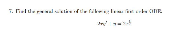 7. Find the general solution of the following linear first order ODE.
2xy' + y = 2x