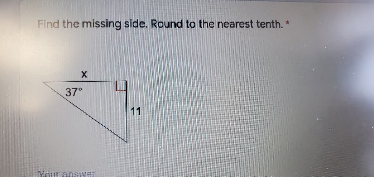 Find the missing side. Round to the nearest tenth. *
37°
11
Your answer
