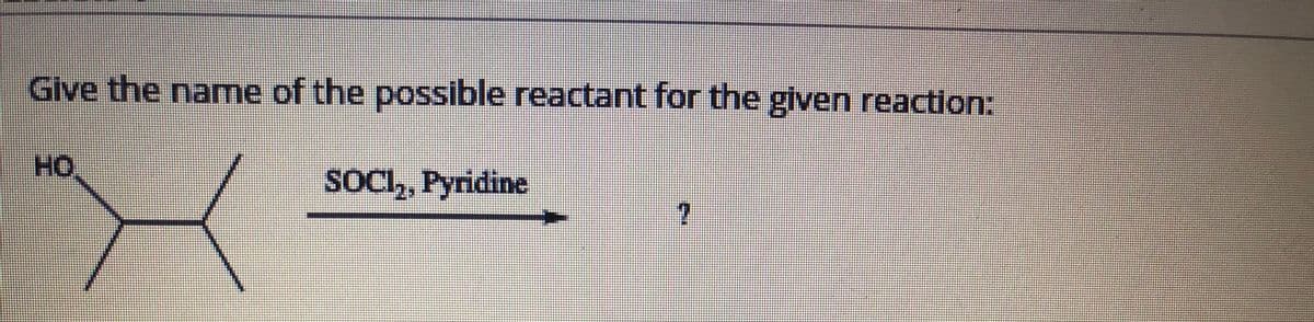 Give the name of the possible reactant for the given reaction:
HO
SOCI,, Pyridine
