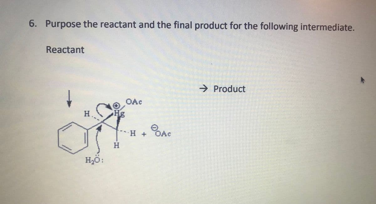 6. Purpose the reactant and the final product for the following intermediate.
Reactant
→ Product
OAc
н.
Hg
OAC
*H +
H.
H2Ö:
