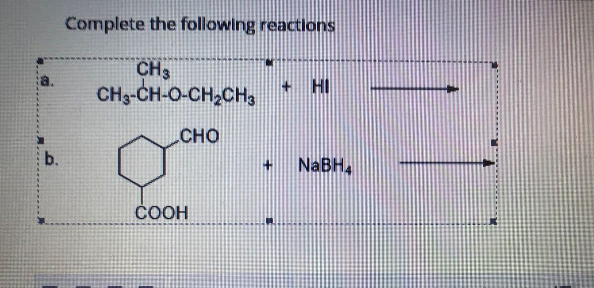 Complete the following reactions
CH3
CH3-CH-O-CH2CH3
+ HI
CHO
b.
+.
NaBH4
COOH
