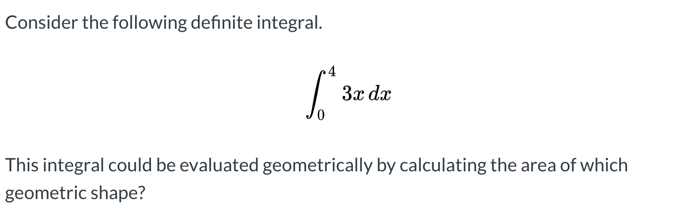 Consider the following definite integral.
Зх dx
This integral could be evaluated geometrically by calculating the area of which
geometric shape?
