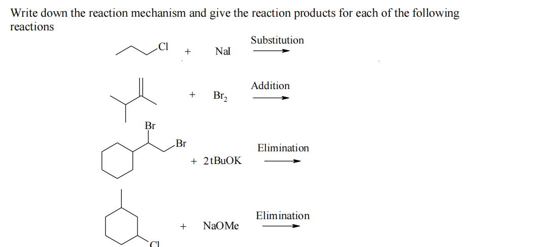 Write down the reaction mechanism and give the reaction products for each of the following
reactions
Br
+
Br
+
+
Nal
Br₂
+ 2tBuOK
NAOMe
Substitution
Addition
Elimination
Elimination