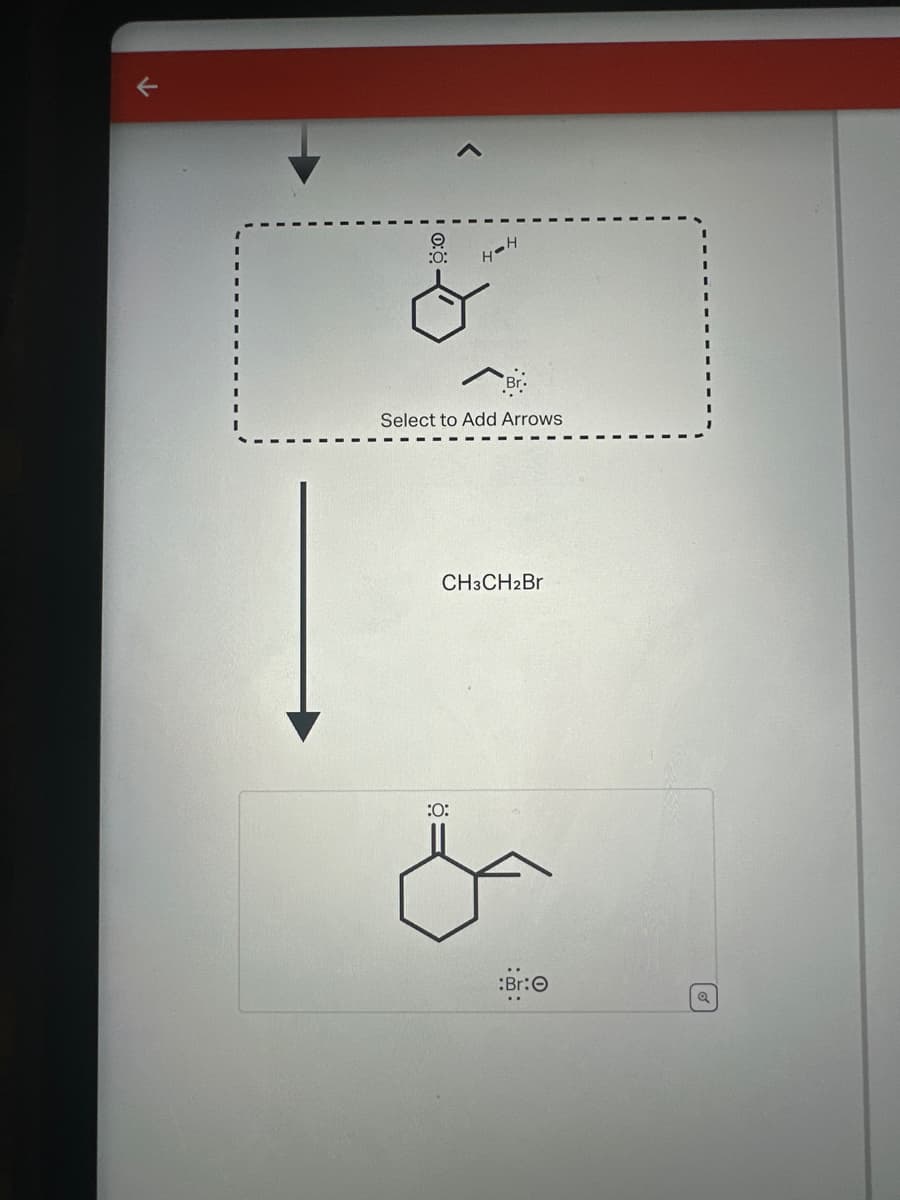 T
:0:
A
Br
Select to Add Arrows
:0:
CH3CH2Br
:Br:O