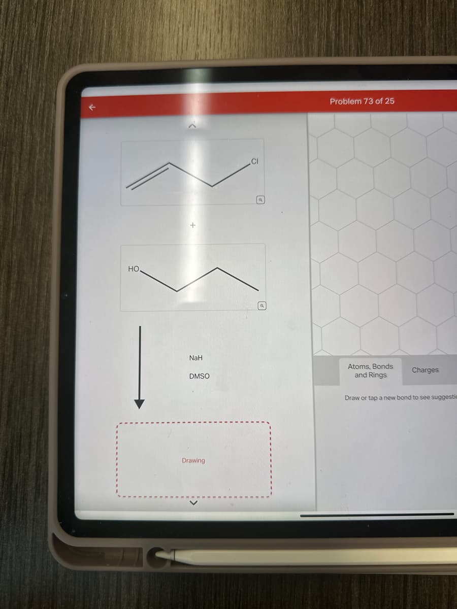HO
C
NaH
DMSO
Drawing
CI
ค
Q
Problem 73 of 25
Atoms, Bonds
and Rings
Charges
Draw or tap a new bond to see suggestio