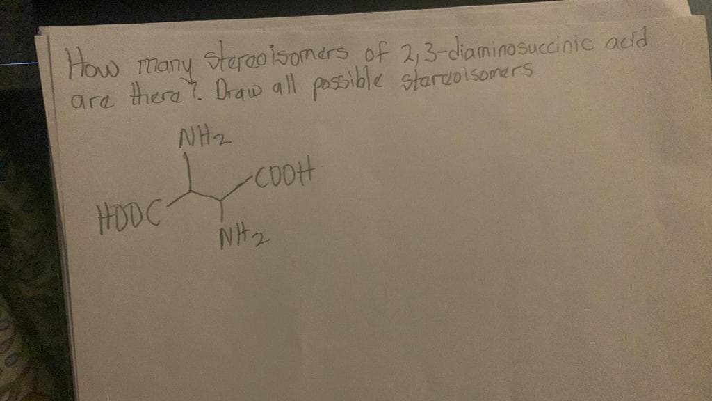 stereoisomers of 2,3-diaminosuccinic acid
How
many
are there? Draw all possible starvoisomers
NH₂
La
-COOH
HDDC
NH₂