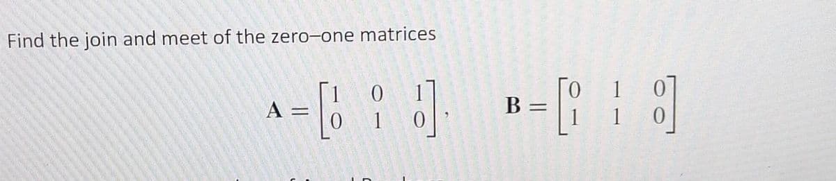 Find the join and meet of the zero-one matrices
0
0 1
A =
-3 -69
B =
1 0
1