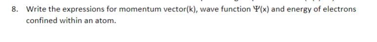 8. Write the expressions for momentum vector(k), wave function Y(x) and energy of electrons
confined within an atom.
