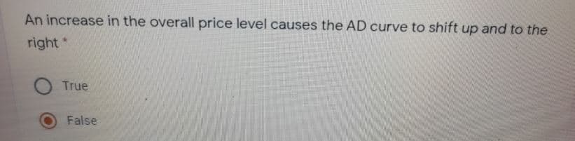 An increase in the overall price level causes the AD curve to shift up and to the
right *
True
False
