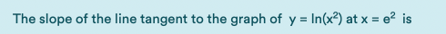 The slope of the line tangent to the graph of y = In(x²) at x = e² is

