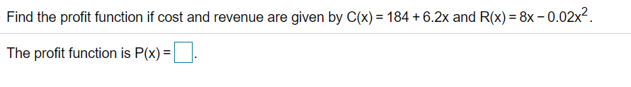 Find the profit function if cost and revenue are given by C(x) = 184 + 6.2x and R(x) = 8x – 0.02x2.
The profit function is P(x) =
