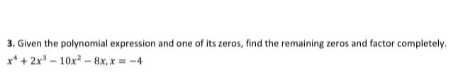 3. Given the polynomial expression and one of its zeros, find the remaining zeros and factor completely.
x* + 2x - 10x² - 8x, x = -4
