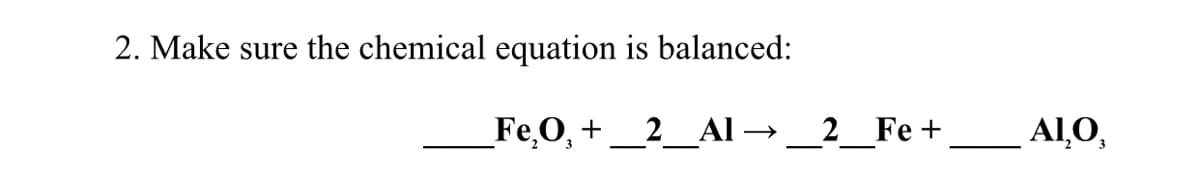 2. Make sure the chemical equation is balanced:
_Fe,O, +
_2__Al → _2_Fe+
Al,O,
