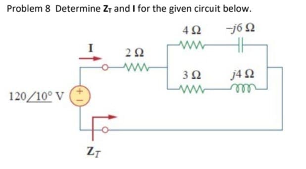 Problem 8 Determine Z, and I for the given circuit below.
-j6 Ω
4
j4 Ω
120 /10° V
ZT
ΣΩ
4Ω
www
Μ
3 Ω