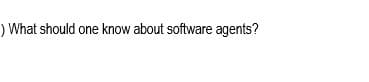 ) What should one know about software agents?