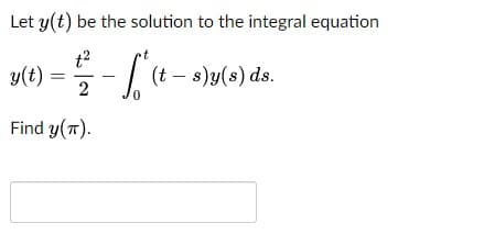 Let y(t) be the solution to the integral equation
t2
y(t)
| (t – s)y(s) ds.
Find y(T).
