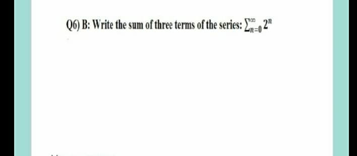 Q6) B: Write the sum of three terms of the series: Y 2"
