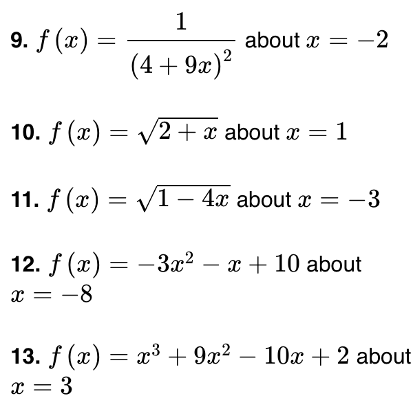 1
9. f (x) =
about x =
-2
(4+9x)?
10. f (x) = v2 + x about x = 1
%3|
11. f (x) = V1 – 4x about x =
-3
-
12. f (x) = -3x? – x + 10 about
8- = x
13. f (x) = x³ + 9x²
– 10x + 2 about
-
x = 3
%3D
