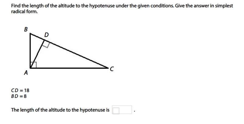 Find the length of the altitude to the hypotenuse under the given conditions. Give the answer in simplest
radical form.
B
D
A
CD = 18
BD = 8
The length of the altitude to the hypotenuse is
