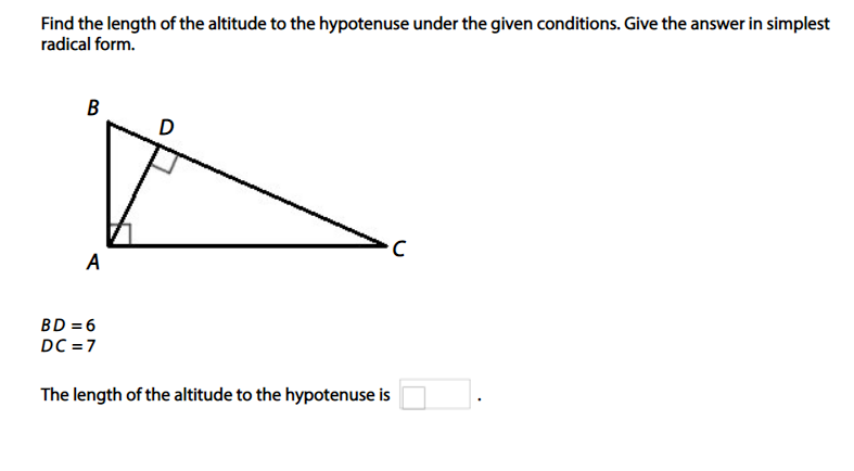 Find the length of the altitude to the hypotenuse under the given conditions. Give the answer in simplest
radical form.
B
A
BD = 6
DC =7
The length of the altitude to the hypotenuse is
